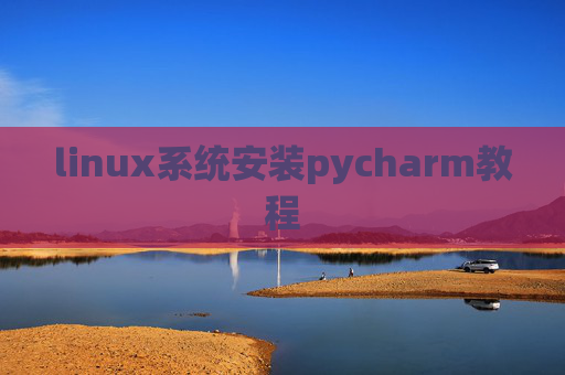 linux系统安装pycharm教程 linux系统安装pycharm教程