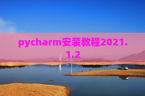 pycharm安装教程2021.1.2 pycharm安装教程2021.1.2